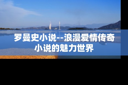 罗曼史小说--浪漫爱情传奇小说的魅力世界