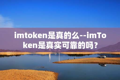 imtoken是真的么--imToken是真实可靠的吗？