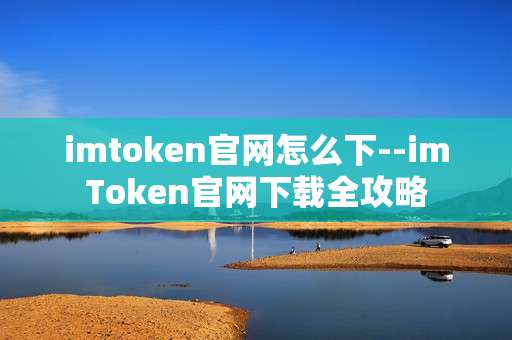 imtoken官网怎么下--imToken官网下载全攻略