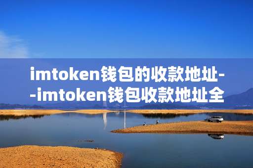 imtoken钱包的收款地址--imtoken钱包收款地址全解析