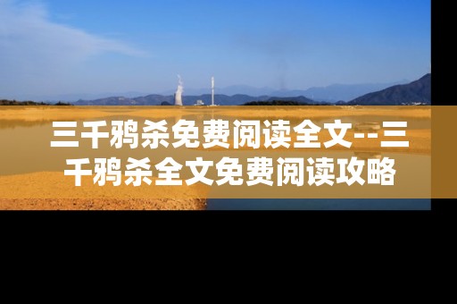 三千鸦杀免费阅读全文--三千鸦杀全文免费阅读攻略