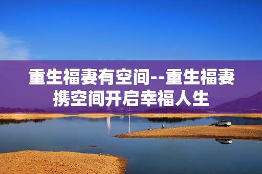 重生福妻有空间--重生福妻携空间开启幸福人生