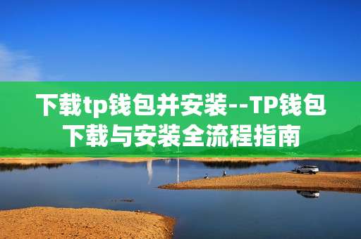 下载tp钱包并安装--TP钱包下载与安装全流程指南