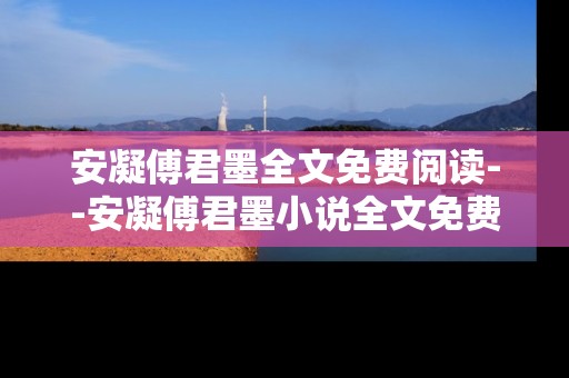 安凝傅君墨全文免费阅读--安凝傅君墨小说全文免费阅读指南