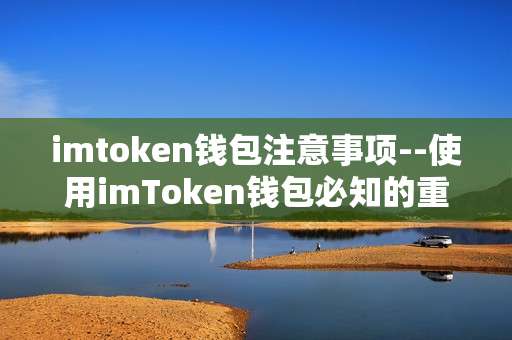 imtoken钱包注意事项--使用imToken钱包必知的重要注意事项