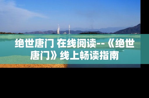 绝世唐门 在线阅读--《绝世唐门》线上畅读指南