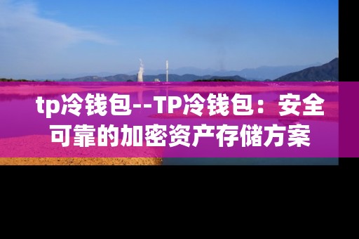 tp冷钱包--TP冷钱包：安全可靠的加密资产存储方案