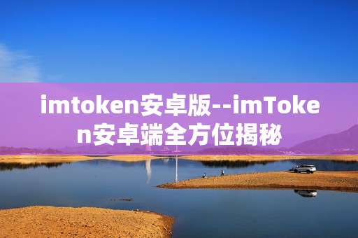 imtoken安卓版--imToken安卓端全方位揭秘