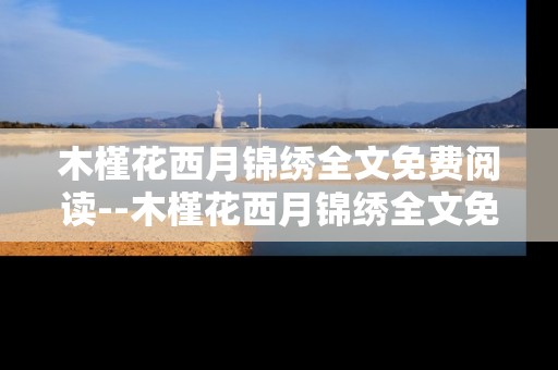 木槿花西月锦绣全文免费阅读--木槿花西月锦绣全文免费阅读途径揭秘