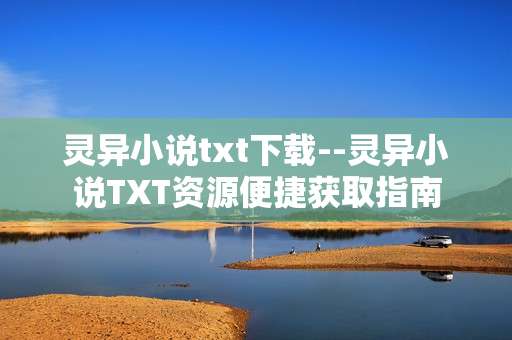 灵异小说txt下载--灵异小说TXT资源便捷获取指南