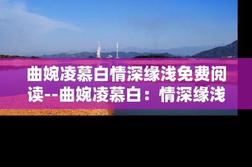 曲婉凌慕白情深缘浅免费阅读--曲婉凌慕白：情深缘浅免费畅读揭秘