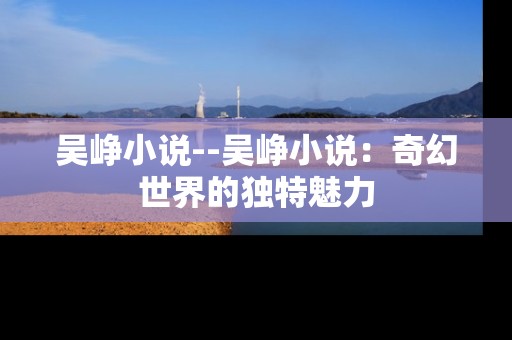 吴峥小说--吴峥小说：奇幻世界的独特魅力