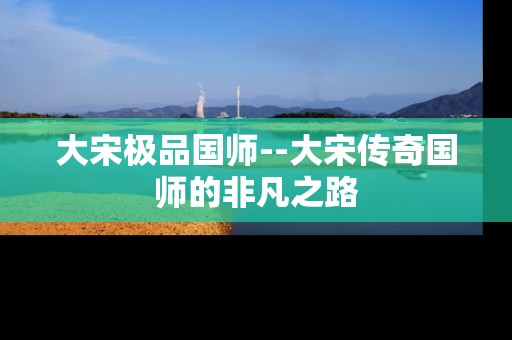 大宋极品国师--大宋传奇国师的非凡之路