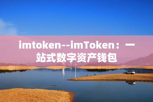 imtoken--imToken：一站式数字资产钱包