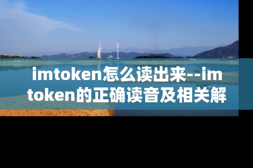 imtoken怎么读出来--imtoken的正确读音及相关解读