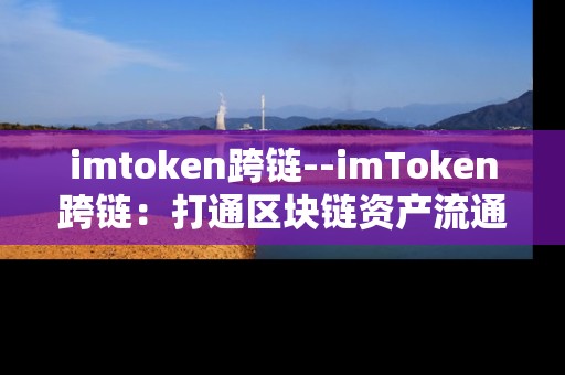 imtoken跨链--imToken跨链：打通区块链资产流通新通道