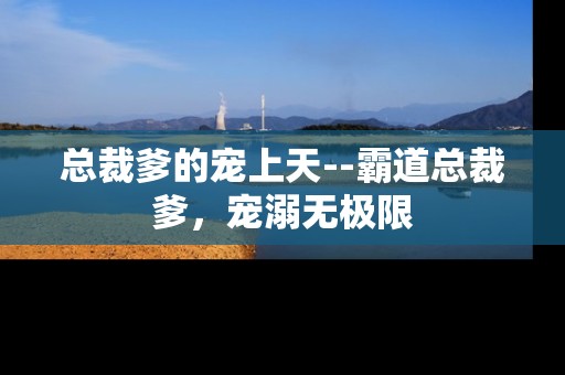 总裁爹的宠上天--霸道总裁爹，宠溺无极限