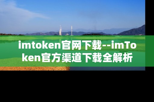 imtoken官网下载--imToken官方渠道下载全解析