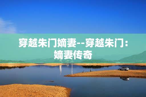 穿越朱门嫡妻--穿越朱门：嫡妻传奇