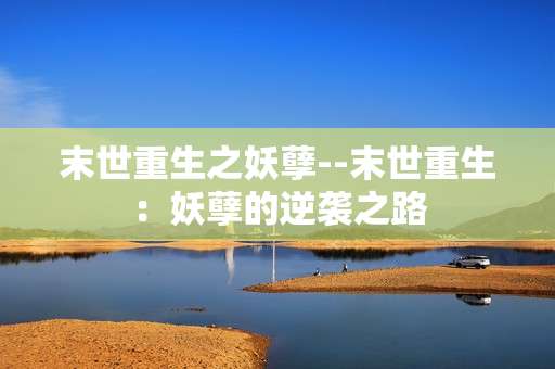 末世重生之妖孽--末世重生：妖孽的逆袭之路
