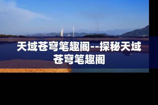 天域苍穹笔趣阁--探秘天域苍穹笔趣阁