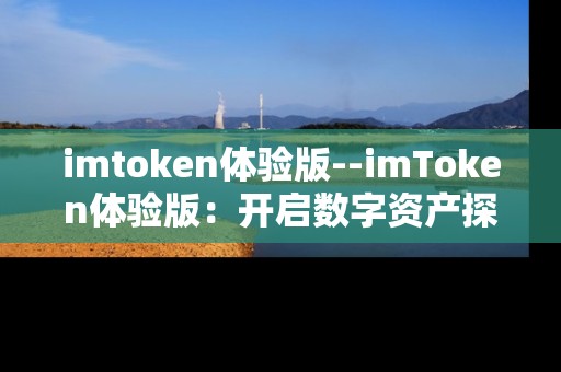 imtoken体验版--imToken体验版：开启数字资产探索之旅