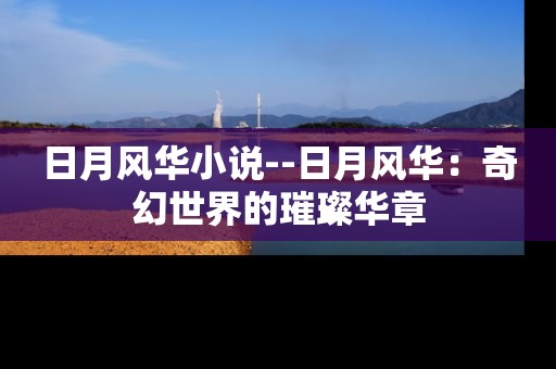 日月风华小说--日月风华：奇幻世界的璀璨华章