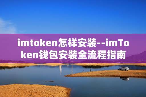 imtoken怎样安装--imToken钱包安装全流程指南