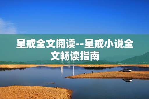 星戒全文阅读--星戒小说全文畅读指南