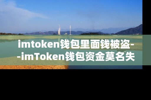 imtoken钱包里面钱被盗--imToken钱包资金莫名失窃事件全解析
