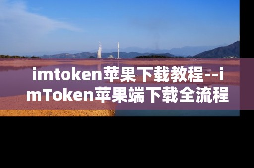 imtoken苹果下载教程--imToken苹果端下载全流程指南