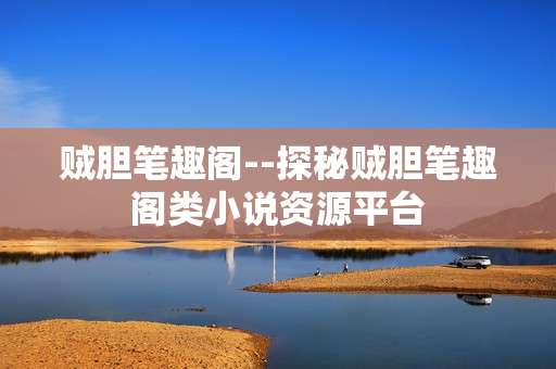 贼胆笔趣阁--探秘贼胆笔趣阁类小说资源平台