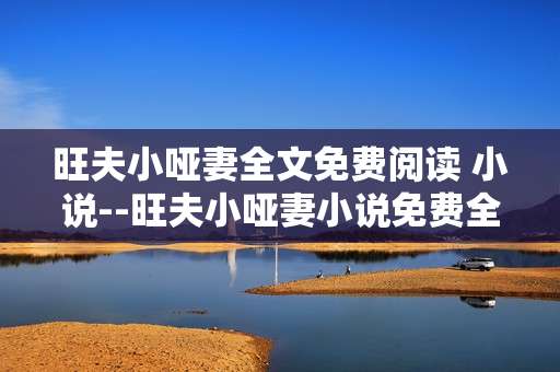 旺夫小哑妻全文免费阅读 小说--旺夫小哑妻小说免费全文畅读