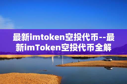 最新imtoken空投代币--最新imToken空投代币全解析