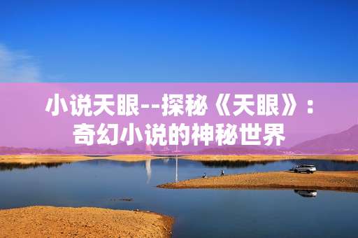 小说天眼--探秘《天眼》：奇幻小说的神秘世界