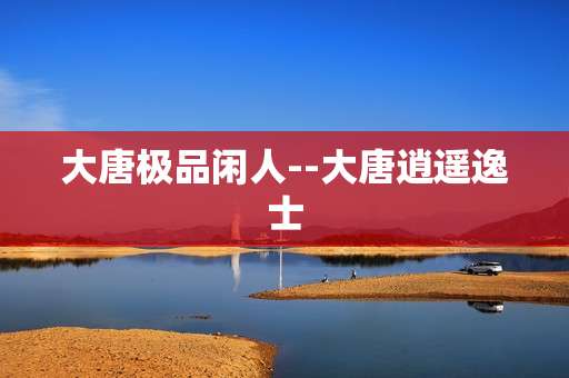 大唐极品闲人--大唐逍遥逸士