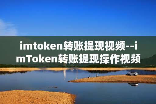 imtoken转账提现视频--imToken转账提现操作视频全解析