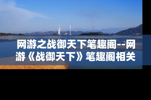 网游之战御天下笔趣阁--网游《战御天下》笔趣阁相关探秘