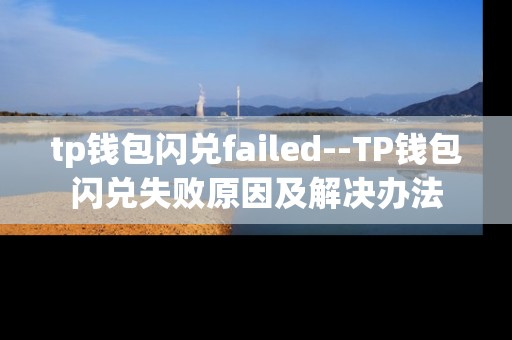 tp钱包闪兑failed--TP钱包闪兑失败原因及解决办法