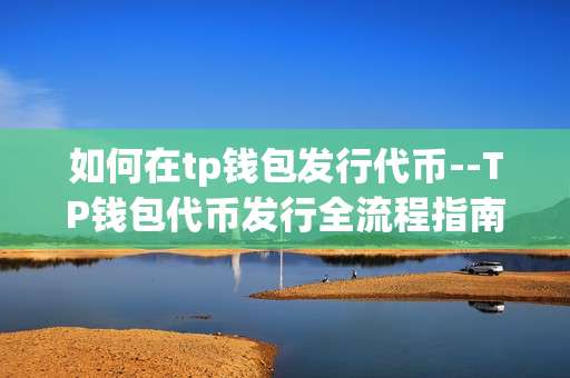 如何在tp钱包发行代币--TP钱包代币发行全流程指南