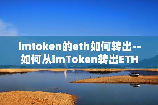 imtoken的eth如何转出--如何从imToken转出ETH