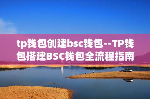 tp钱包创建bsc钱包--TP钱包搭建BSC钱包全流程指南