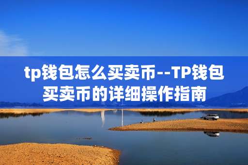 tp钱包怎么买卖币--TP钱包买卖币的详细操作指南