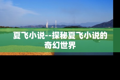 夏飞小说--探秘夏飞小说的奇幻世界