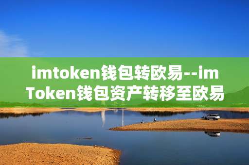 imtoken钱包转欧易--imToken钱包资产转移至欧易操作全解析