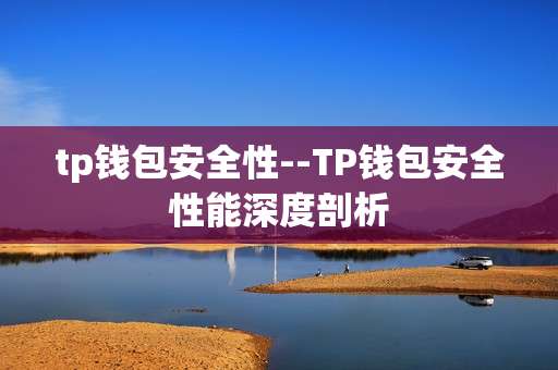 tp钱包安全性--TP钱包安全性能深度剖析