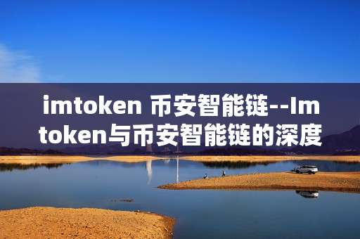 imtoken 币安智能链--Imtoken与币安智能链的深度融合