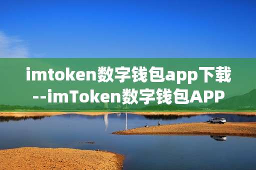 imtoken数字钱包app下载--imToken数字钱包APP下载全攻略