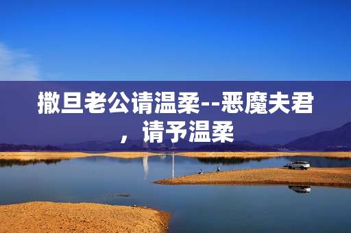 撒旦老公请温柔--恶魔夫君，请予温柔