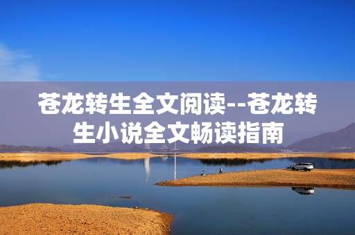 苍龙转生全文阅读--苍龙转生小说全文畅读指南